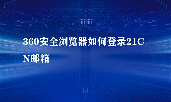 360安全浏览器如何登录21CN邮箱