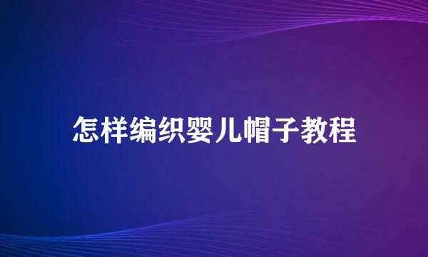 怎样编织婴儿帽子教程