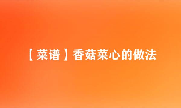 【菜谱】香菇菜心的做法
