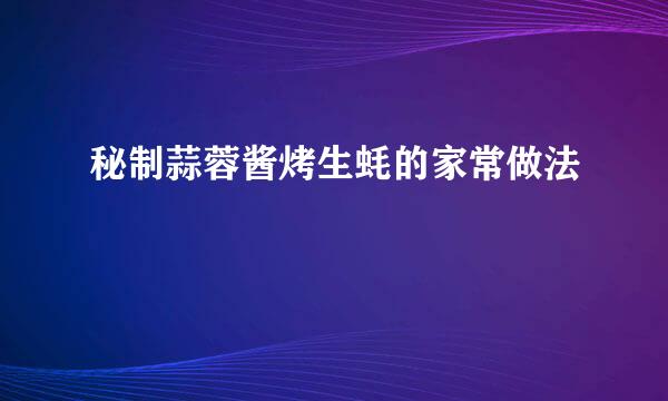 秘制蒜蓉酱烤生蚝的家常做法