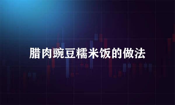 腊肉豌豆糯米饭的做法