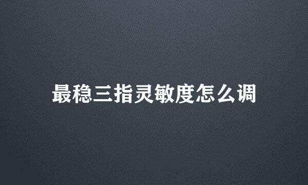 最稳三指灵敏度怎么调