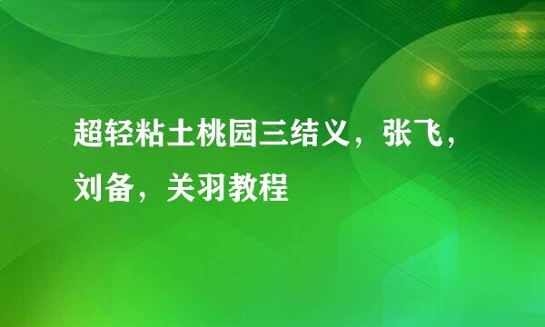 超轻粘土桃园三结义，张飞，刘备，关羽教程