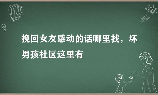 挽回女友感动的话哪里找，坏男孩社区这里有