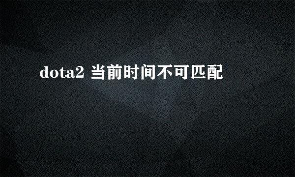 dota2 当前时间不可匹配