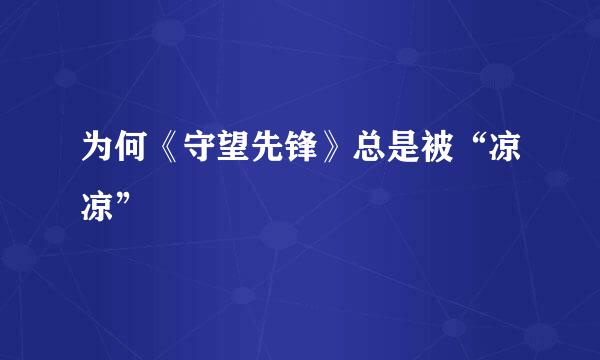为何《守望先锋》总是被“凉凉”