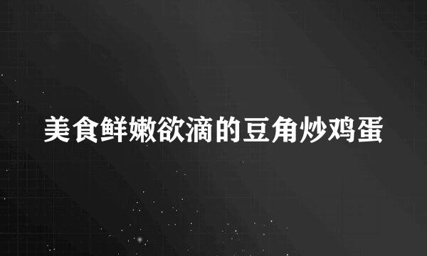 美食鲜嫩欲滴的豆角炒鸡蛋