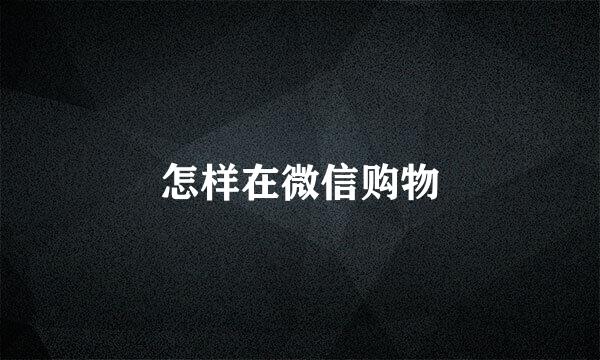 怎样在微信购物