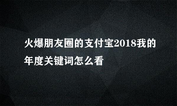 火爆朋友圈的支付宝2018我的年度关键词怎么看