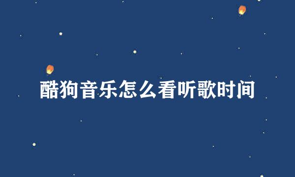 酷狗音乐怎么看听歌时间