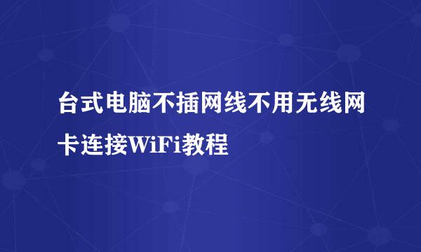 台式电脑不插网线不用无线网卡连接WiFi教程