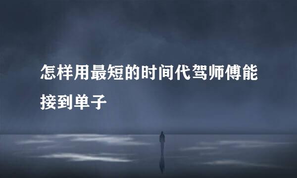 怎样用最短的时间代驾师傅能接到单子