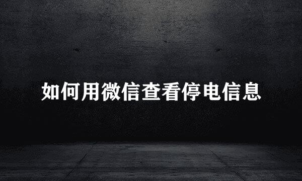 如何用微信查看停电信息