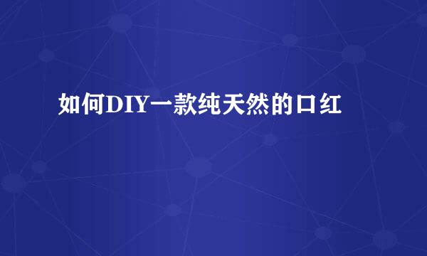如何DIY一款纯天然的口红