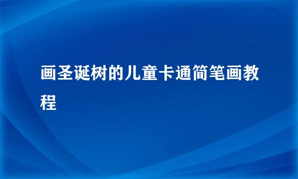 画圣诞树的儿童卡通简笔画教程
