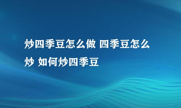 炒四季豆怎么做 四季豆怎么炒 如何炒四季豆