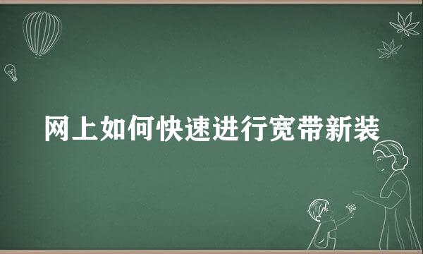 网上如何快速进行宽带新装