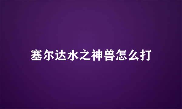 塞尔达水之神兽怎么打