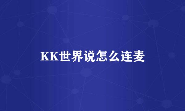 KK世界说怎么连麦