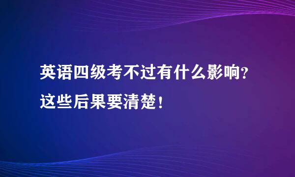 英语四级考不过有什么影响？这些后果要清楚！