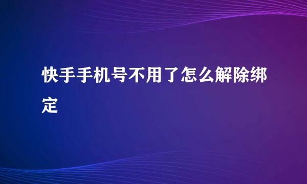 快手手机号不用了怎么解除绑定