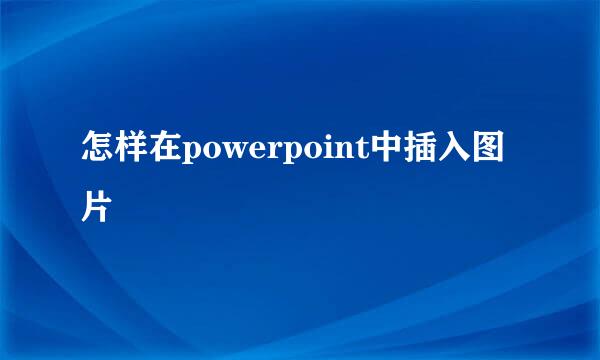 怎样在powerpoint中插入图片