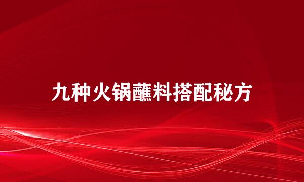 九种火锅蘸料搭配秘方
