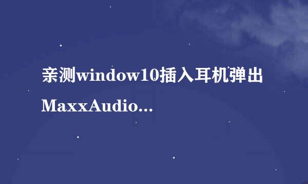 亲测window10插入耳机弹出MaxxAudio解决方法