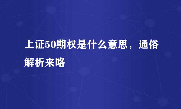 上证50期权是什么意思，通俗解析来咯