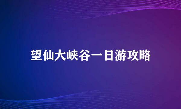 望仙大峡谷一日游攻略