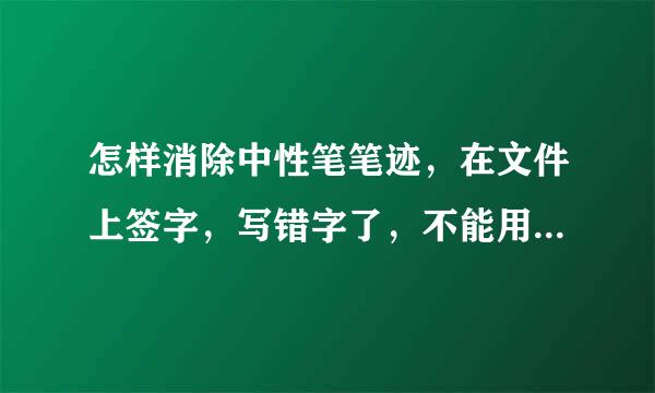 怎样消除中性笔笔迹，在文件上签字，写错字了，不能用笔划掉，用什么东西才能消掉错字