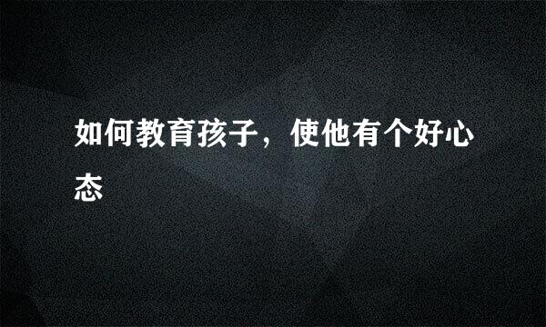 如何教育孩子，使他有个好心态