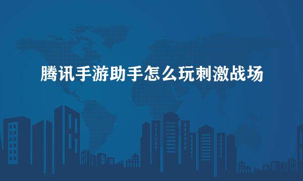 腾讯手游助手怎么玩刺激战场