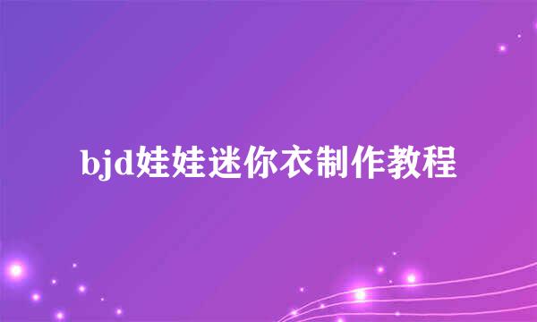 bjd娃娃迷你衣制作教程