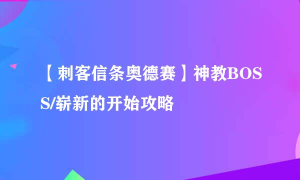 【刺客信条奥德赛】神教BOSS/崭新的开始攻略