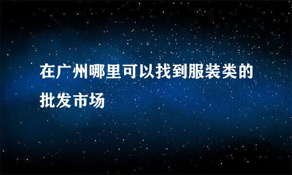 在广州哪里可以找到服装类的批发市场