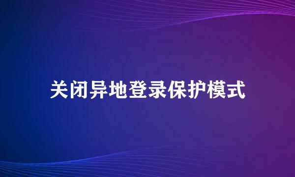 关闭异地登录保护模式