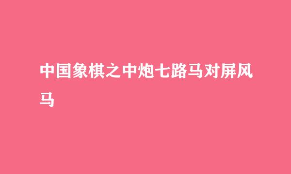 中国象棋之中炮七路马对屏风马