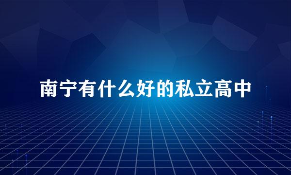 南宁有什么好的私立高中