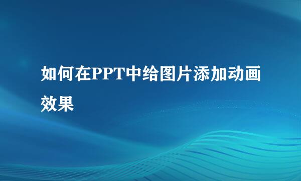 如何在PPT中给图片添加动画效果
