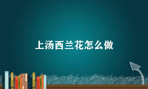 上汤西兰花怎么做