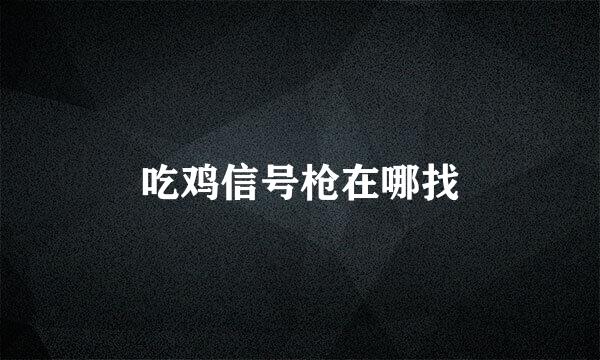 吃鸡信号枪在哪找