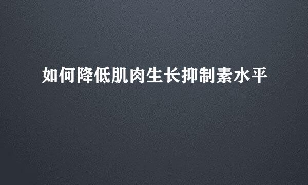 如何降低肌肉生长抑制素水平