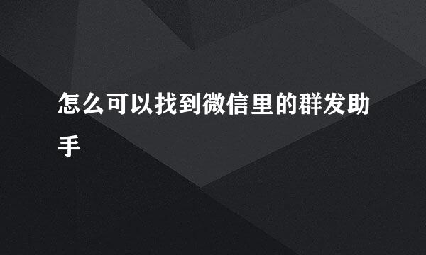 怎么可以找到微信里的群发助手