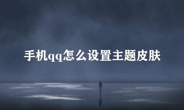 手机qq怎么设置主题皮肤
