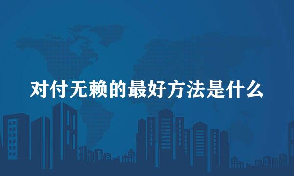 对付无赖的最好方法是什么