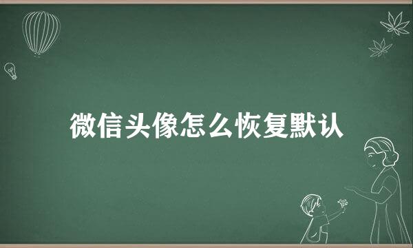 微信头像怎么恢复默认