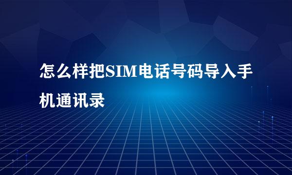 怎么样把SIM电话号码导入手机通讯录