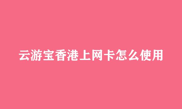 云游宝香港上网卡怎么使用