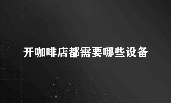开咖啡店都需要哪些设备